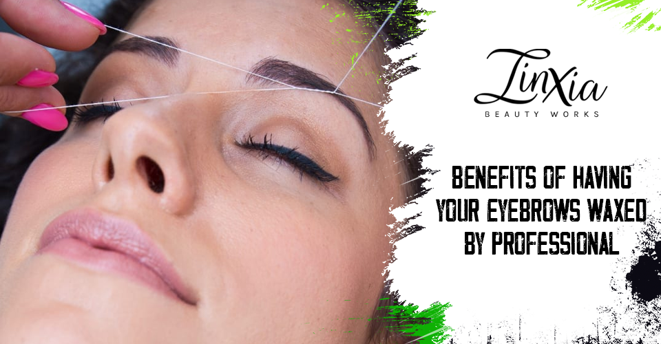Benefits of Having Your Eyebrows Waxed by Professional